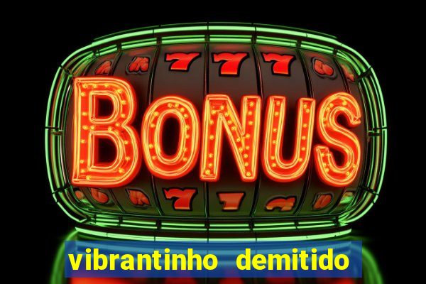 vibrantinho demitido do alterosa esporte